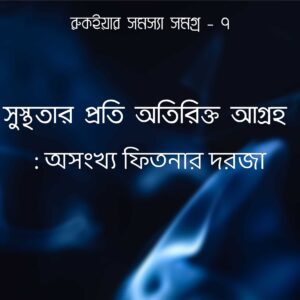 fitnar dorja সুস্থতার প্রতি অতিরিক্ত আগ্রহ, অনেক ফিতনার দরজা – রুকইয়ার সমস্যা সমগ্র ৮